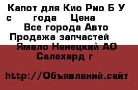 Капот для Кио Рио Б/У с 2012 года. › Цена ­ 14 000 - Все города Авто » Продажа запчастей   . Ямало-Ненецкий АО,Салехард г.